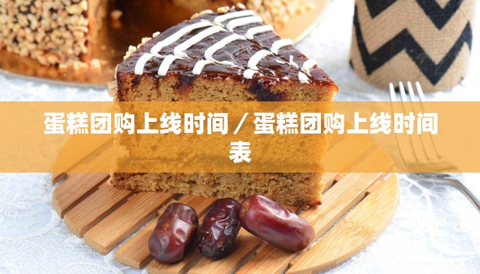 蛋糕团购上线时间／蛋糕团购上线时间表
