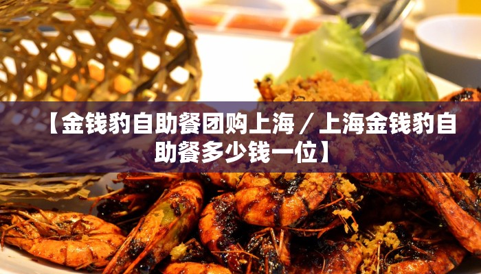 【金钱豹自助餐团购上海／上海金钱豹自助餐多少钱一位】