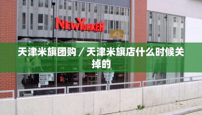 天津米旗团购／天津米旗店什么时候关掉的