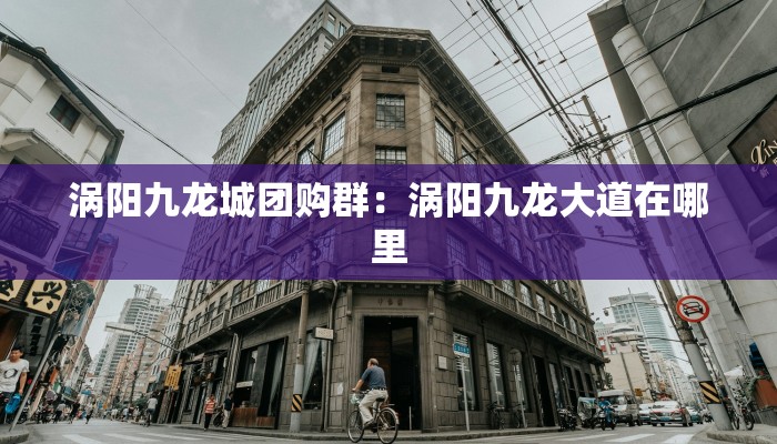 涡阳九龙城团购群：涡阳九龙大道在哪里