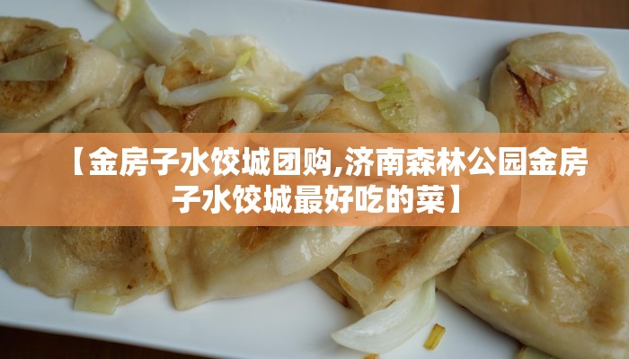 【金房子水饺城团购,济南森林公园金房子水饺城最好吃的菜】